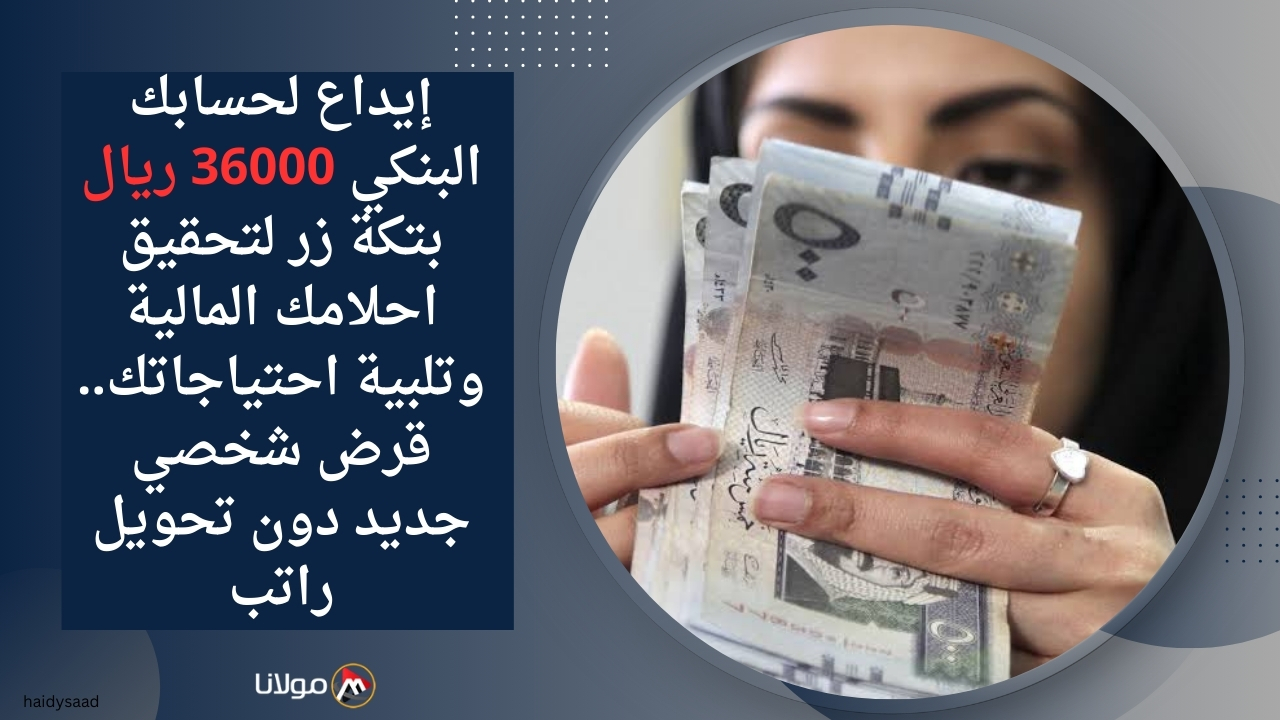 إيداع لحسابك البنكي 36000 ريال بتكة زر لتحقيق احلامك المالية وتلبية احتياجاتك.. قرض شخصي جديد دون تحويل راتب