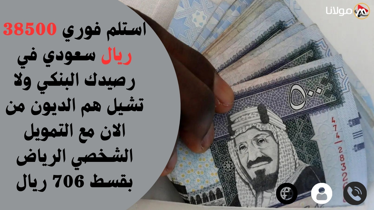 استلم فوري 38500 ريال سعودي في رصيدك البنكي ولا تشيل هم الديون من الان مع التمويل الشخصي الرياض بقسط 706 ريال